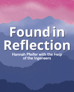 Found in Reflection - Hannah Pfeifer with the Help of the Ingeneers.