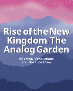 Rise of the New Kingdom_ The Analog Garden - HEYMAN! Productions and The Tube Crew