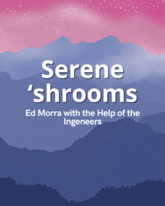 Serene ‘shrooms - Ed Morra with the Help of the Ingeneers