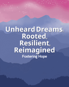 Unheard Dreams_ Rooted, Resilient, Reimagined - Fostering Hope
